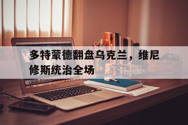 包含多特蒙德翻盘乌克兰，维尼修斯统治全场的词条